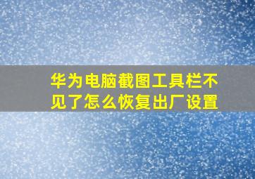 华为电脑截图工具栏不见了怎么恢复出厂设置