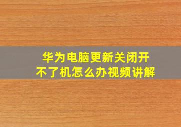 华为电脑更新关闭开不了机怎么办视频讲解