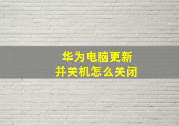 华为电脑更新并关机怎么关闭