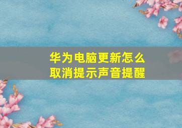 华为电脑更新怎么取消提示声音提醒