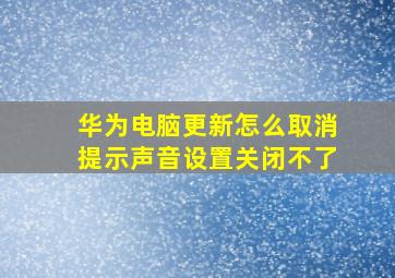 华为电脑更新怎么取消提示声音设置关闭不了