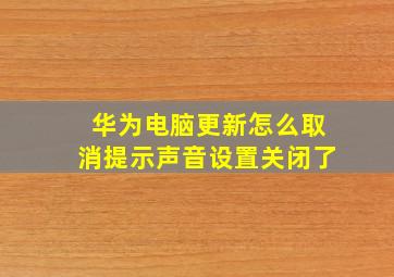 华为电脑更新怎么取消提示声音设置关闭了