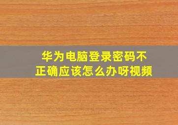 华为电脑登录密码不正确应该怎么办呀视频