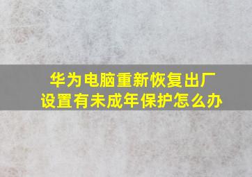 华为电脑重新恢复出厂设置有未成年保护怎么办