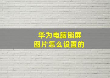 华为电脑锁屏图片怎么设置的