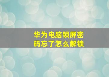 华为电脑锁屏密码忘了怎么解锁