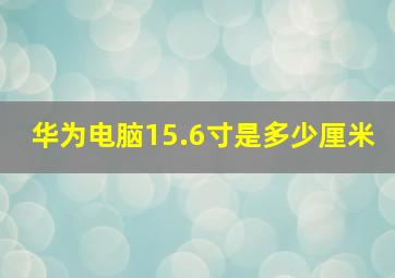 华为电脑15.6寸是多少厘米