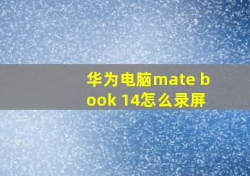 华为电脑mate book 14怎么录屏