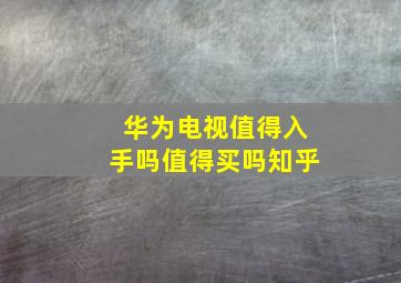 华为电视值得入手吗值得买吗知乎