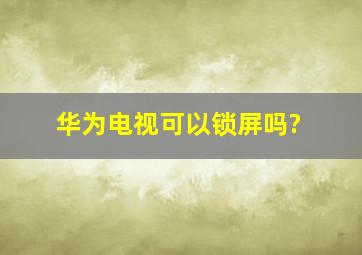 华为电视可以锁屏吗?