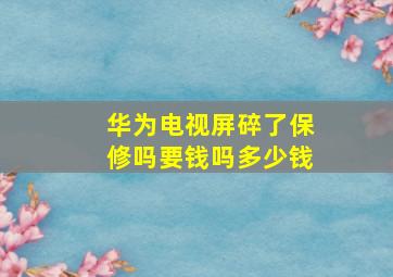 华为电视屏碎了保修吗要钱吗多少钱