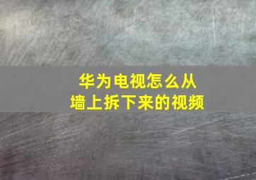 华为电视怎么从墙上拆下来的视频