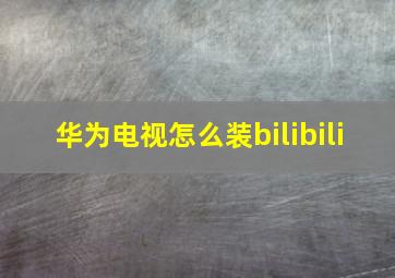 华为电视怎么装bilibili