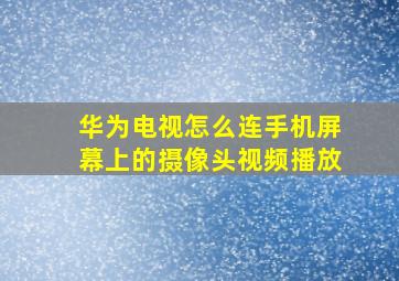 华为电视怎么连手机屏幕上的摄像头视频播放