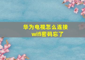 华为电视怎么连接wifi密码忘了