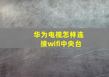 华为电视怎样连接wifi中央台