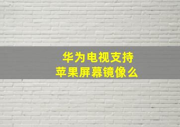 华为电视支持苹果屏幕镜像么