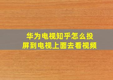 华为电视知乎怎么投屏到电视上面去看视频