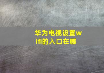 华为电视设置wifi的入口在哪