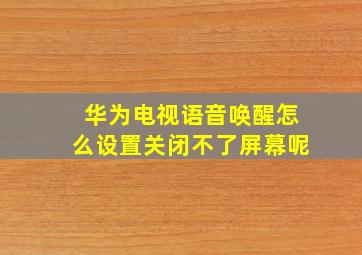 华为电视语音唤醒怎么设置关闭不了屏幕呢