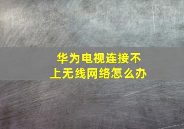 华为电视连接不上无线网络怎么办