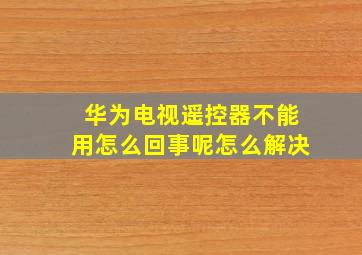 华为电视遥控器不能用怎么回事呢怎么解决