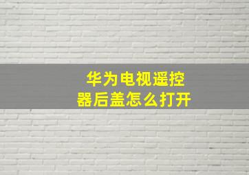 华为电视遥控器后盖怎么打开