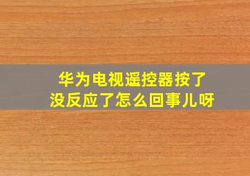 华为电视遥控器按了没反应了怎么回事儿呀