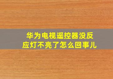 华为电视遥控器没反应灯不亮了怎么回事儿