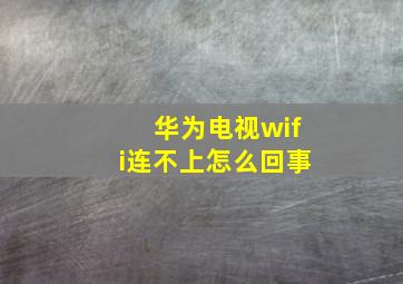 华为电视wifi连不上怎么回事