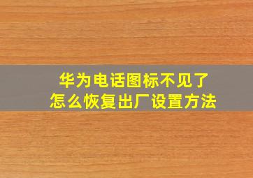 华为电话图标不见了怎么恢复出厂设置方法