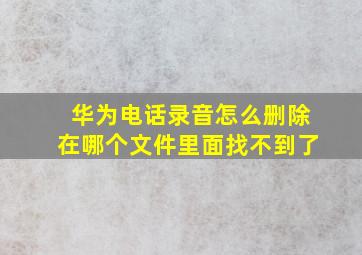 华为电话录音怎么删除在哪个文件里面找不到了