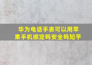 华为电话手表可以用苹果手机绑定吗安全吗知乎