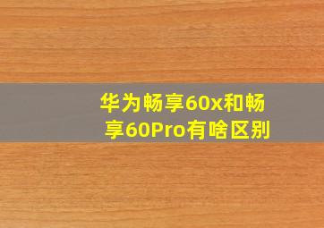 华为畅享60x和畅享60Pro有啥区别