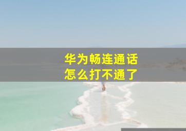 华为畅连通话怎么打不通了