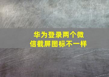 华为登录两个微信截屏图标不一样