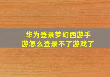 华为登录梦幻西游手游怎么登录不了游戏了