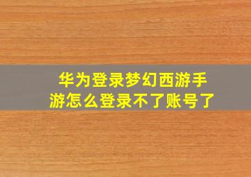 华为登录梦幻西游手游怎么登录不了账号了