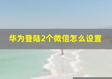 华为登陆2个微信怎么设置