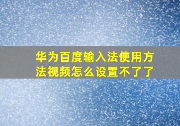 华为百度输入法使用方法视频怎么设置不了了