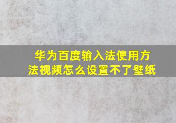 华为百度输入法使用方法视频怎么设置不了壁纸