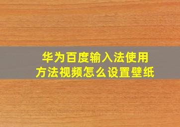 华为百度输入法使用方法视频怎么设置壁纸