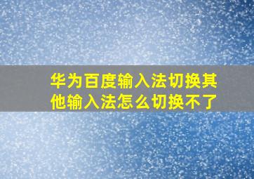 华为百度输入法切换其他输入法怎么切换不了