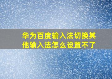 华为百度输入法切换其他输入法怎么设置不了