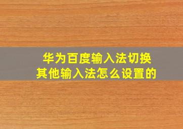 华为百度输入法切换其他输入法怎么设置的