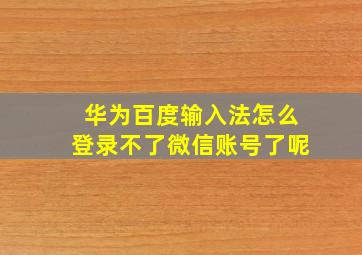 华为百度输入法怎么登录不了微信账号了呢