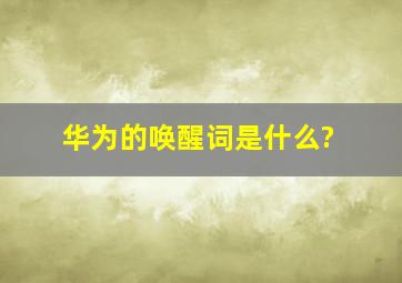 华为的唤醒词是什么?