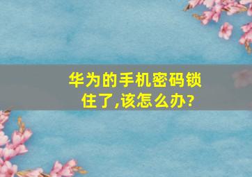 华为的手机密码锁住了,该怎么办?