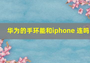 华为的手环能和iphone 连吗