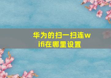 华为的扫一扫连wifi在哪里设置